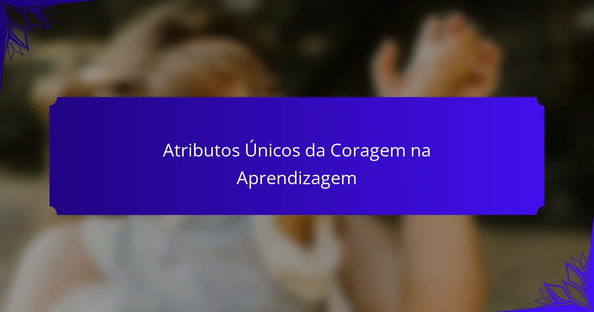 Atributos Únicos da Coragem na Aprendizagem