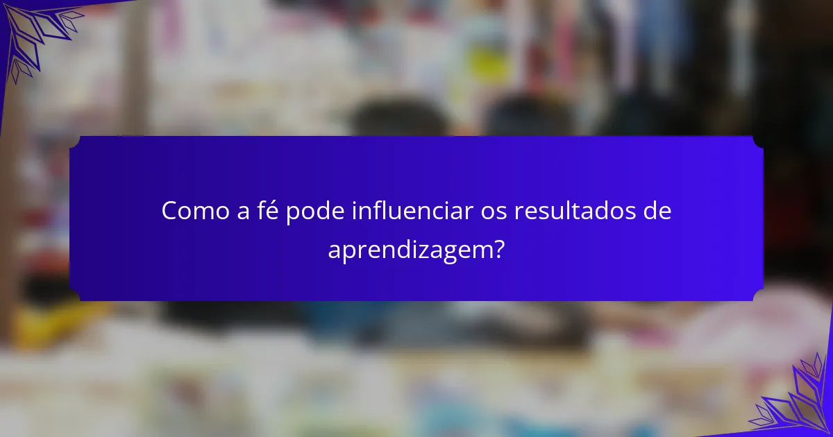 Como a fé pode influenciar os resultados de aprendizagem?
