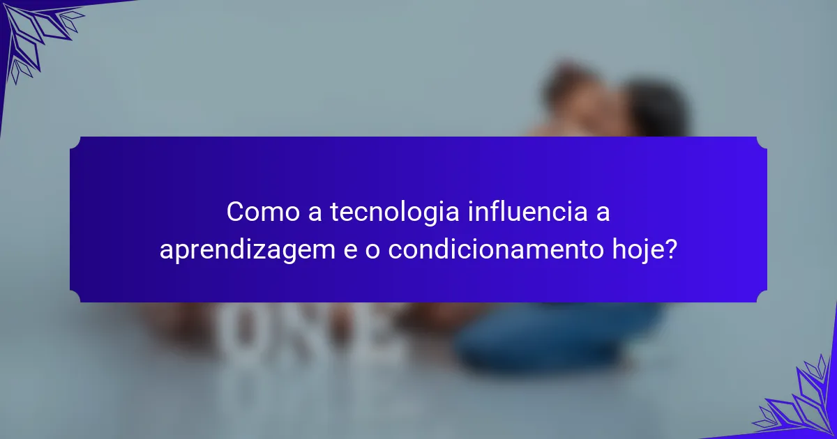 Como a tecnologia influencia a aprendizagem e o condicionamento hoje?