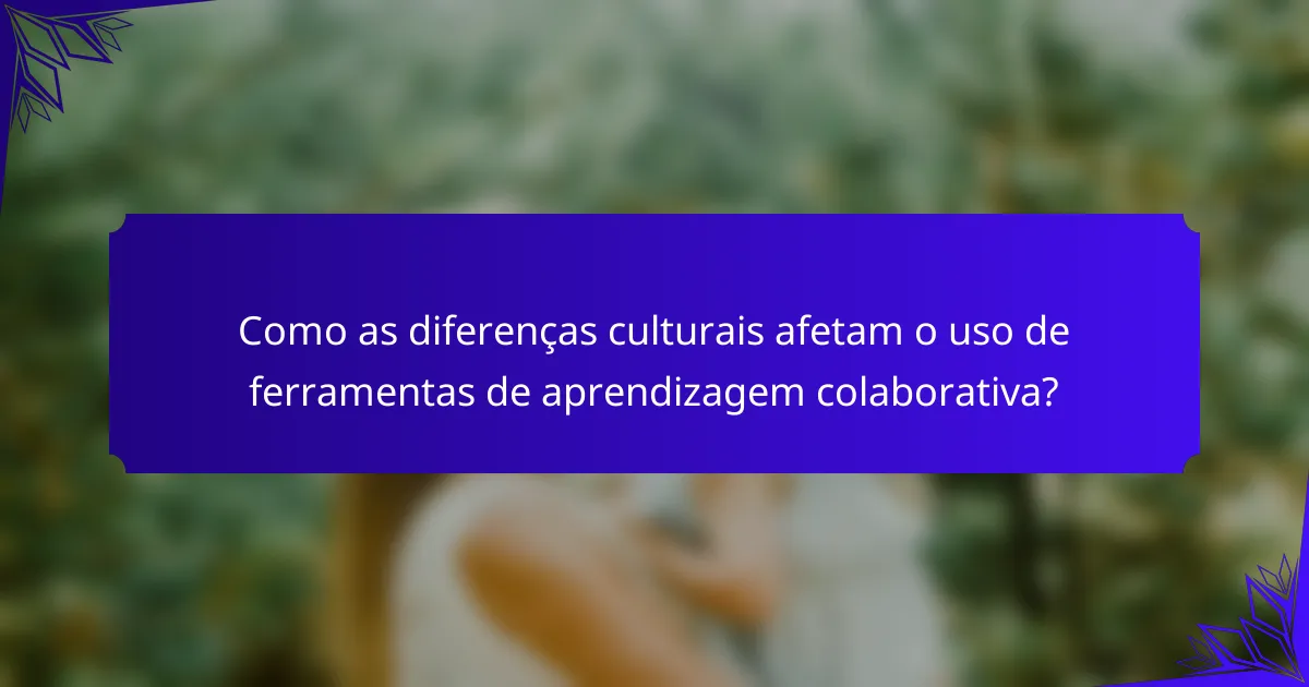 Como as diferenças culturais afetam o uso de ferramentas de aprendizagem colaborativa?