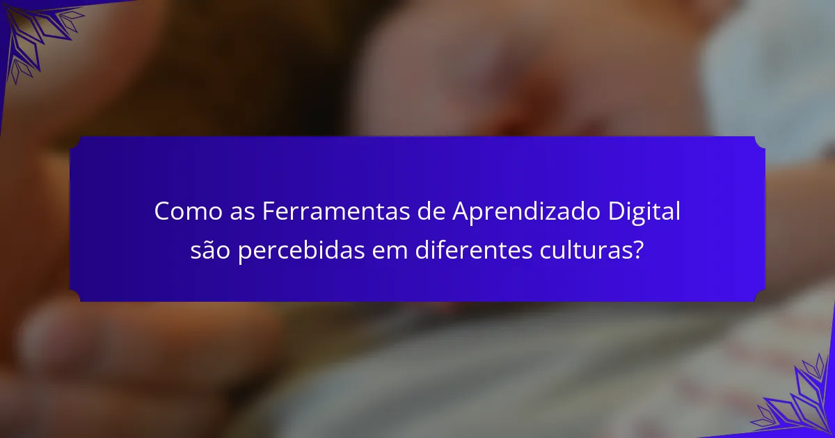 Como as Ferramentas de Aprendizado Digital são percebidas em diferentes culturas?