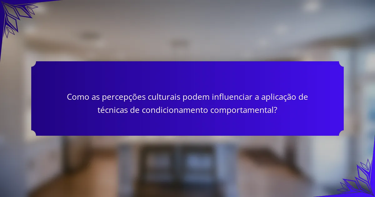 Como as percepções culturais podem influenciar a aplicação de técnicas de condicionamento comportamental?