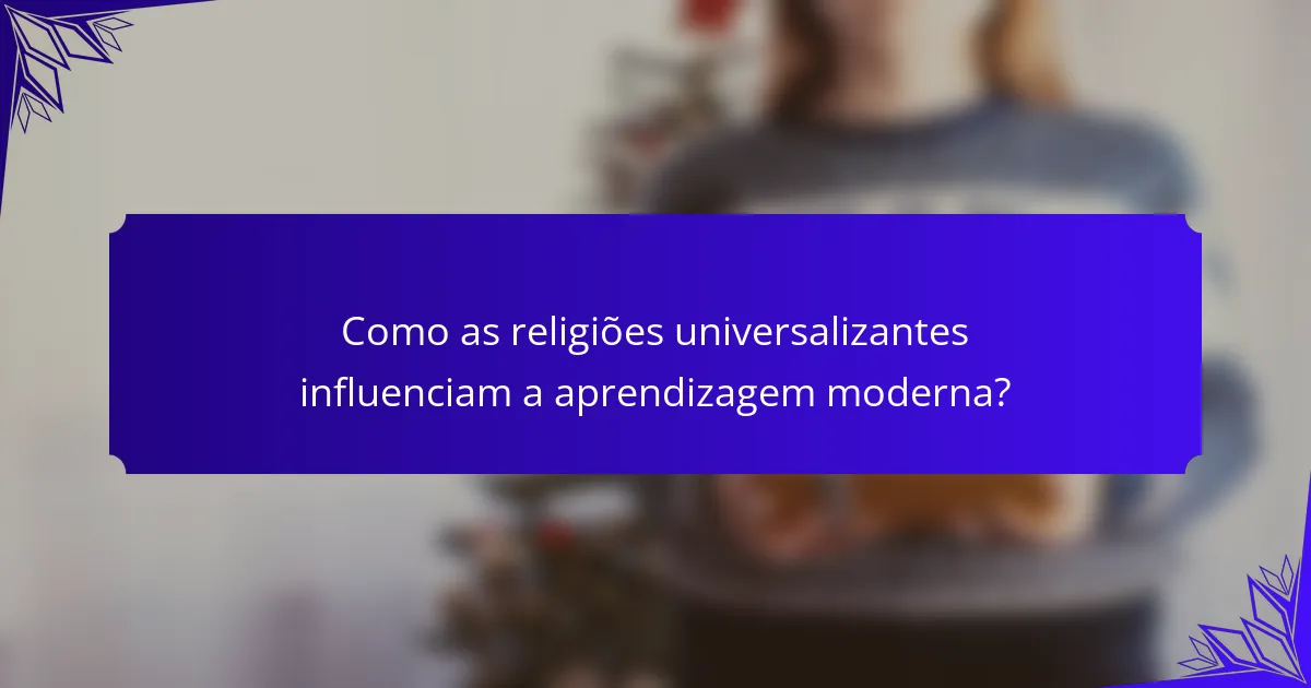 Como as religiões universalizantes influenciam a aprendizagem moderna?