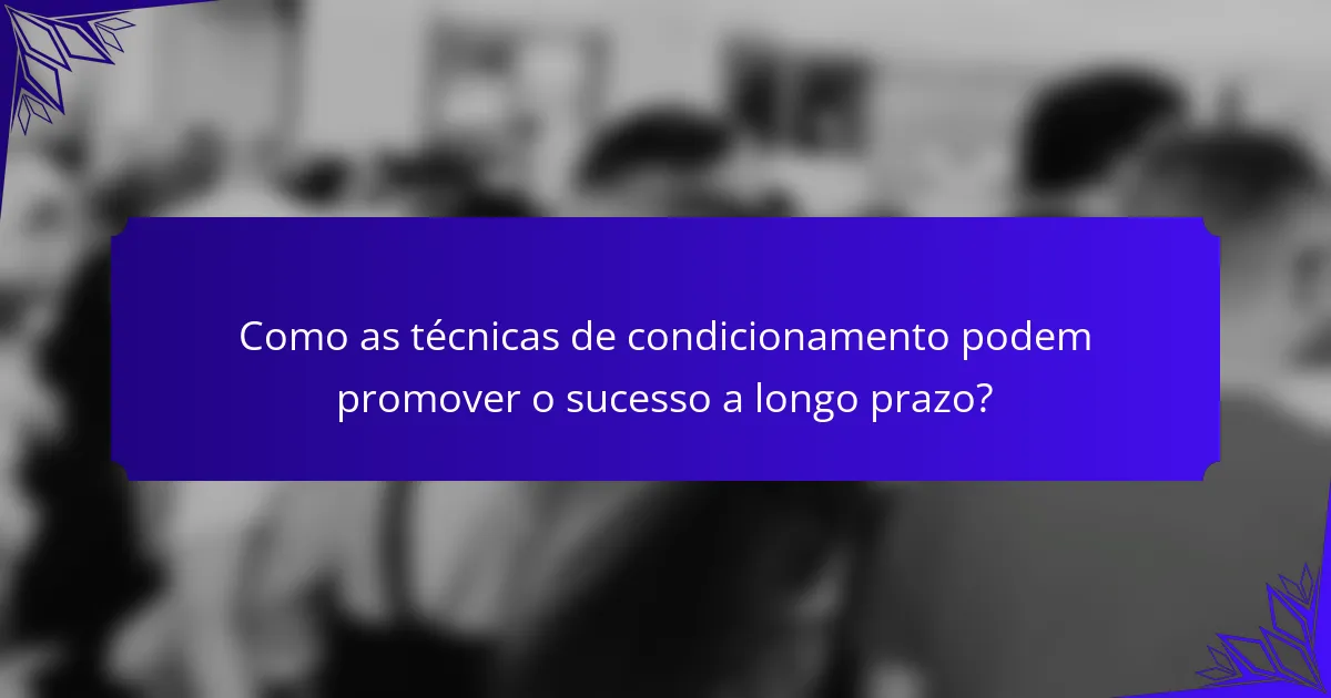 Como as técnicas de condicionamento podem promover o sucesso a longo prazo?
