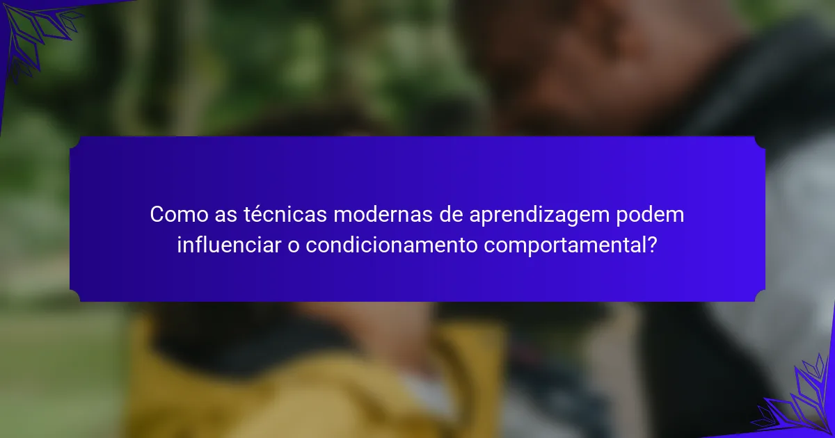 Como as técnicas modernas de aprendizagem podem influenciar o condicionamento comportamental?