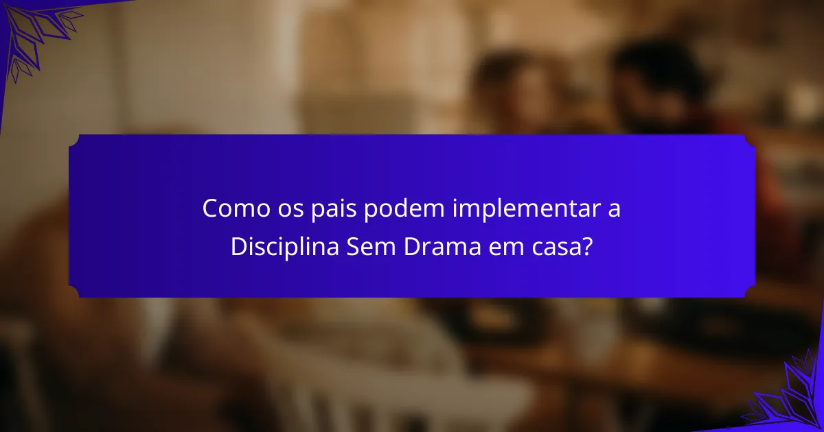 Como os pais podem implementar a Disciplina Sem Drama em casa?