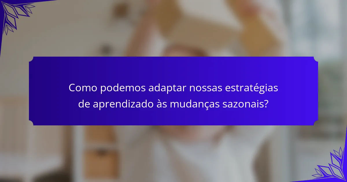 Como podemos adaptar nossas estratégias de aprendizado às mudanças sazonais?