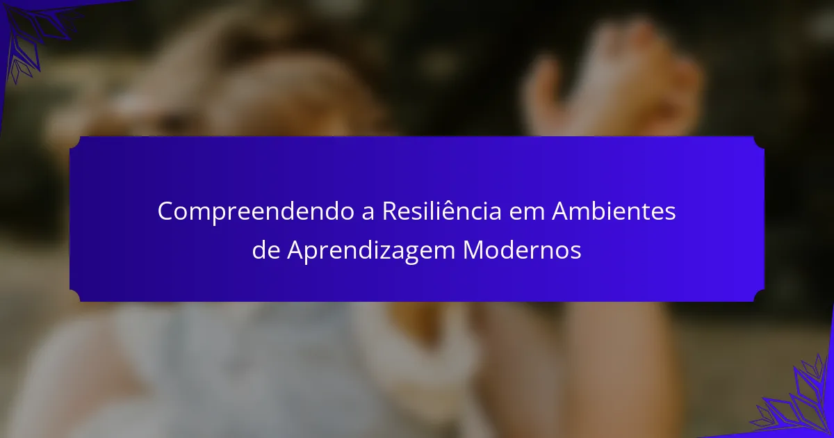 Compreendendo a Resiliência em Ambientes de Aprendizagem Modernos