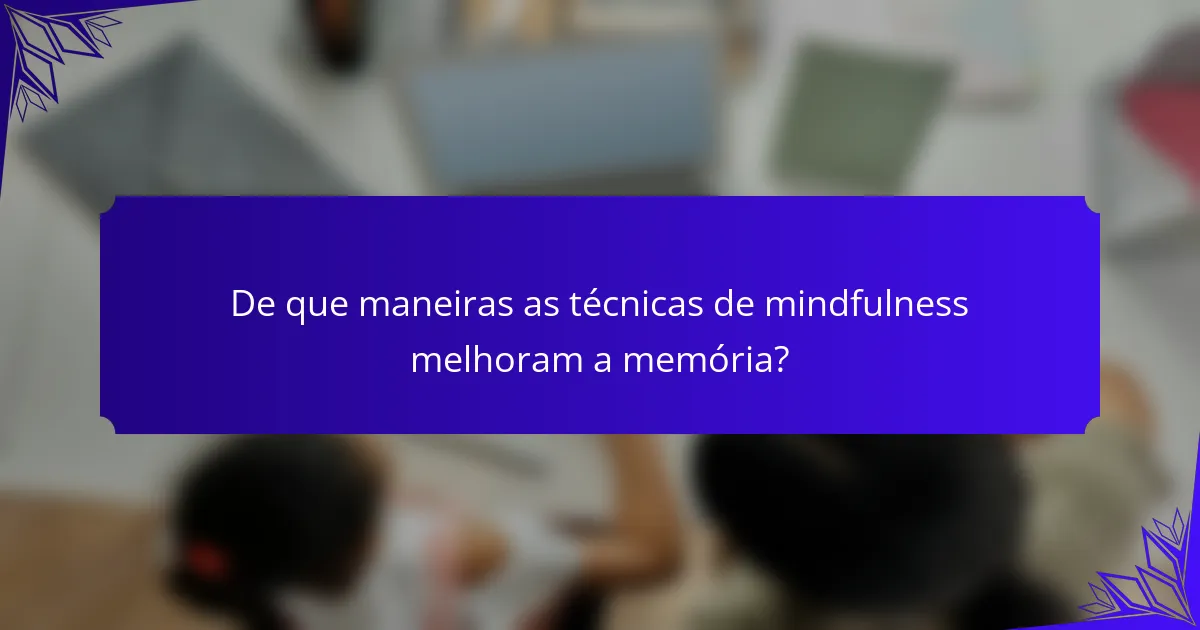 De que maneiras as técnicas de mindfulness melhoram a memória?