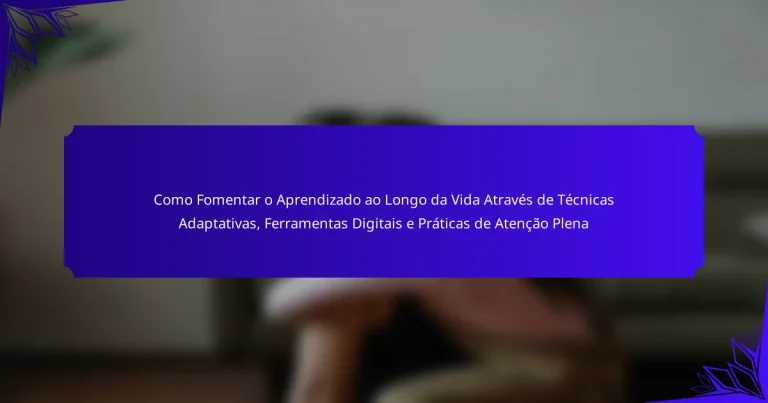 Como Fomentar o Aprendizado ao Longo da Vida Através de Técnicas Adaptativas, Ferramentas Digitais e Práticas de Atenção Plena