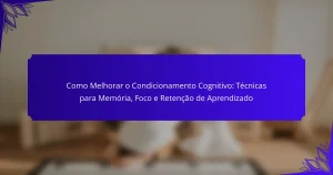 Como Melhorar o Condicionamento Cognitivo: Técnicas para Memória, Foco e Retenção de Aprendizado