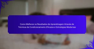 Como Melhorar os Resultados de Aprendizagem Através de Técnicas de Condicionamento Eficazes e Estratégias Modernas