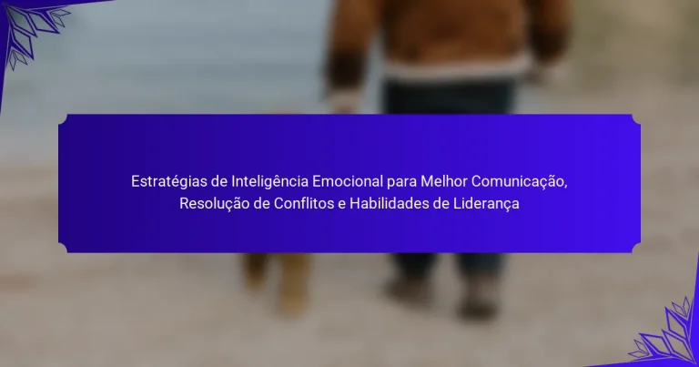 Estratégias de Inteligência Emocional para Melhor Comunicação, Resolução de Conflitos e Habilidades de Liderança