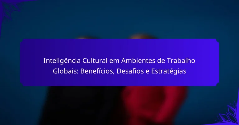 Inteligência Cultural em Ambientes de Trabalho Globais: Benefícios, Desafios e Estratégias