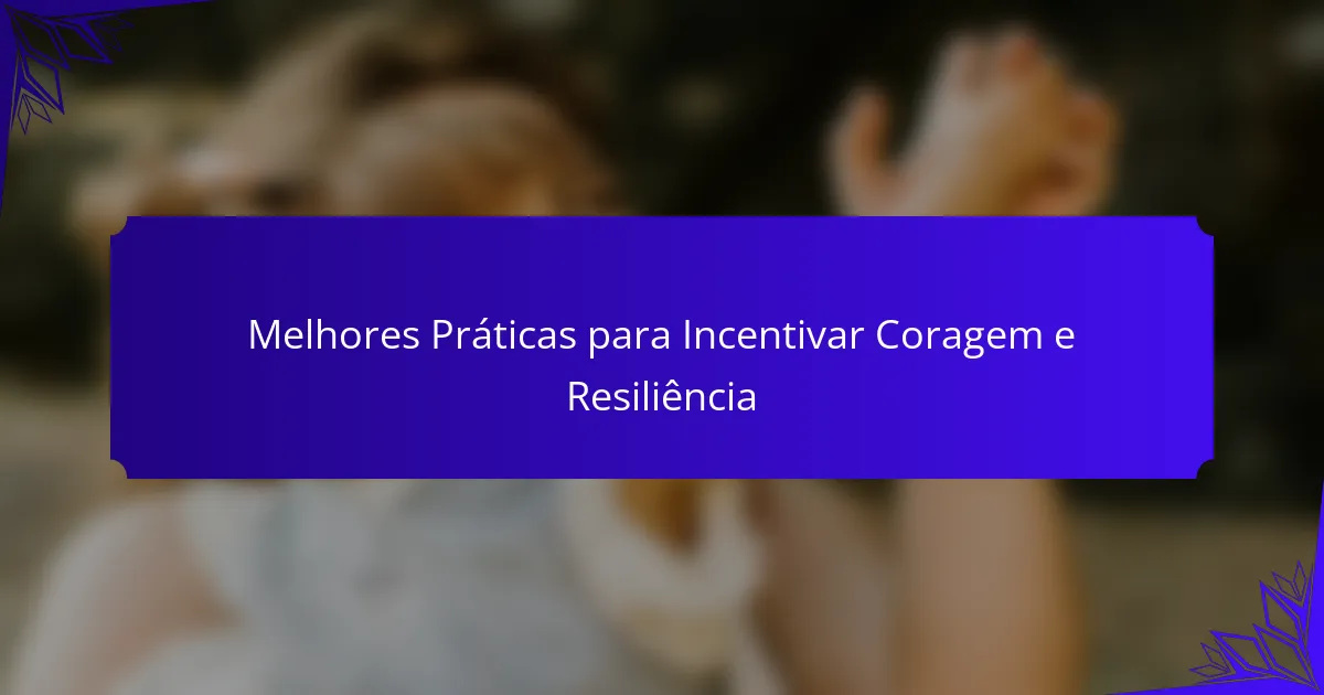 Melhores Práticas para Incentivar Coragem e Resiliência