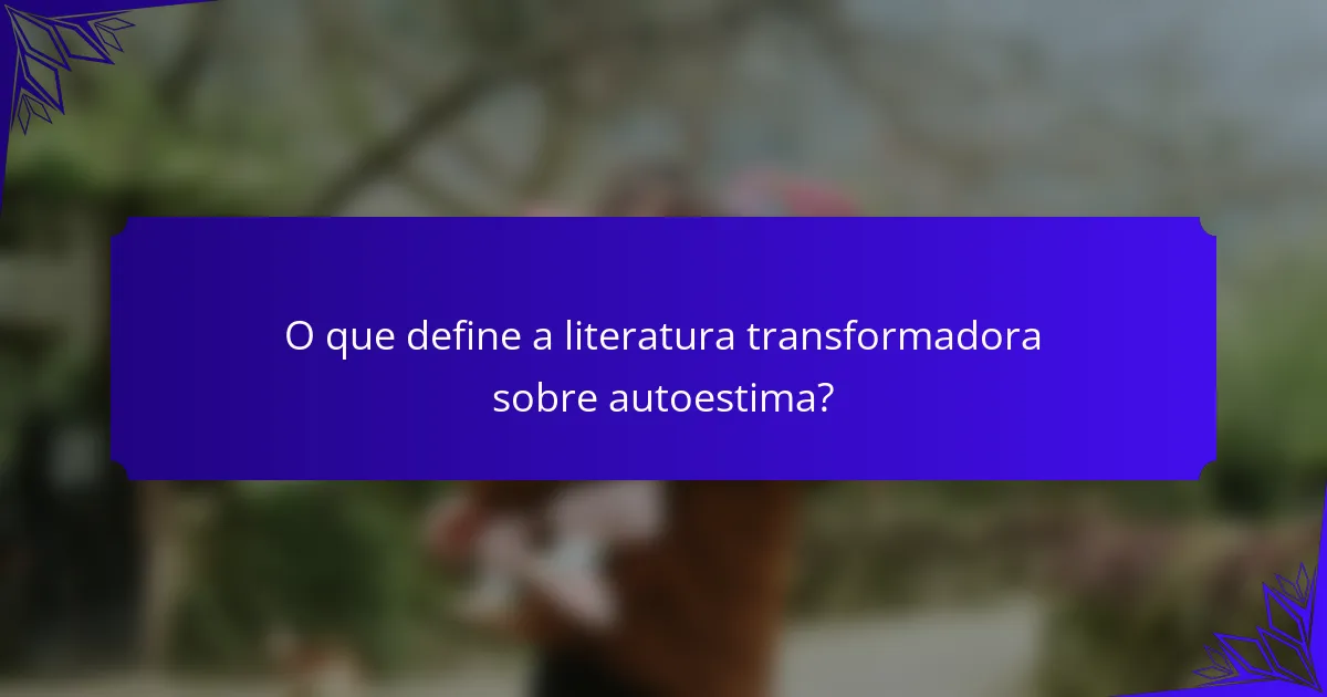 O que define a literatura transformadora sobre autoestima?