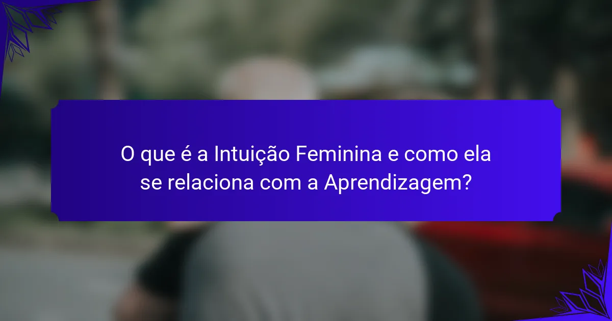 O que é a Intuição Feminina e como ela se relaciona com a Aprendizagem?