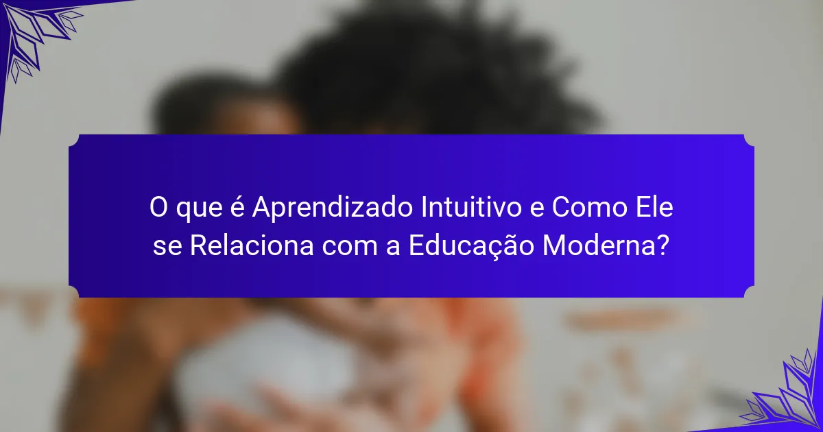 O que é Aprendizado Intuitivo e Como Ele se Relaciona com a Educação Moderna?