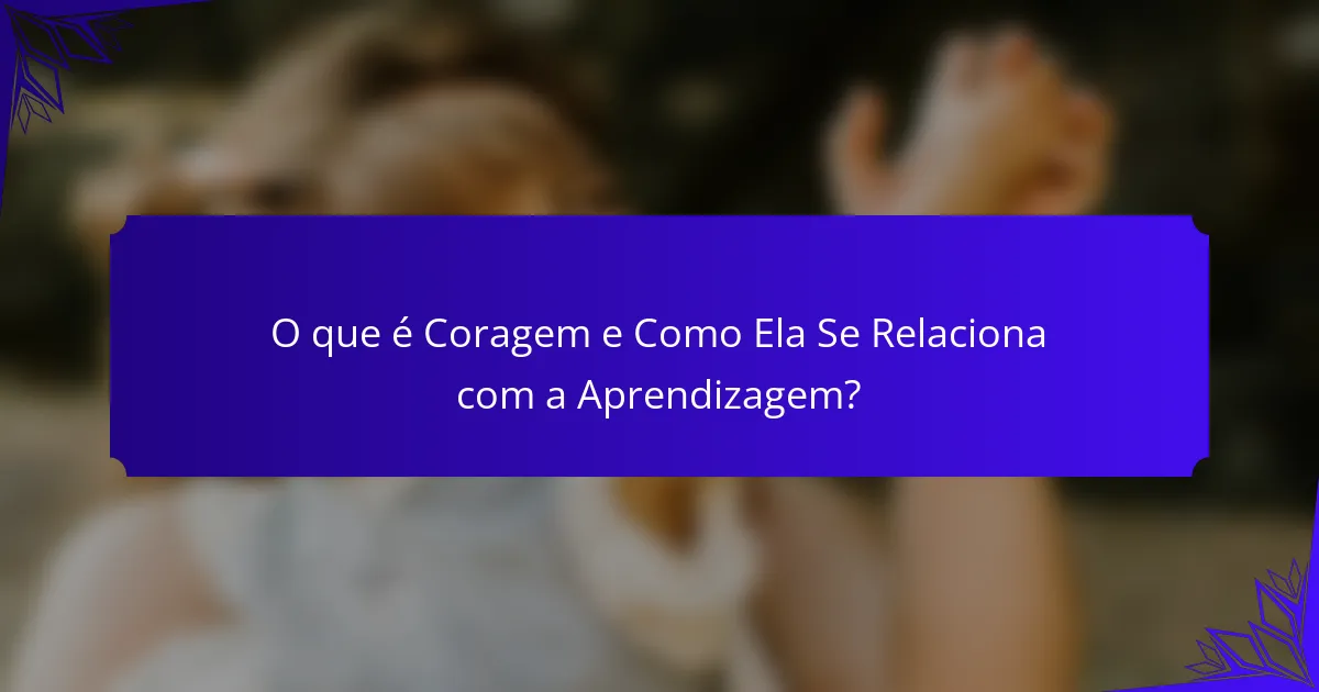 O que é Coragem e Como Ela Se Relaciona com a Aprendizagem?