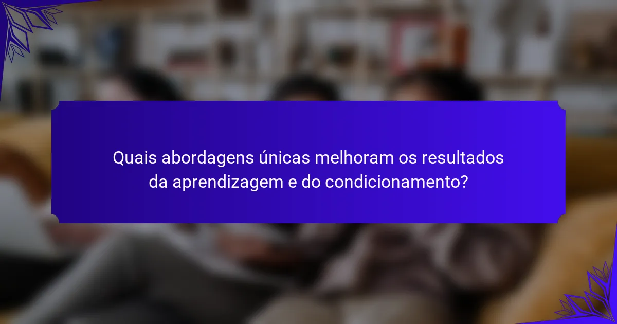 Quais abordagens únicas melhoram os resultados da aprendizagem e do condicionamento?