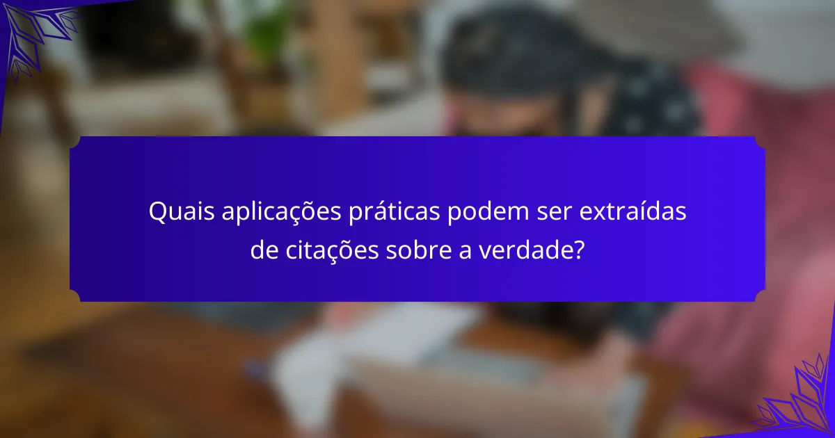 Quais aplicações práticas podem ser extraídas de citações sobre a verdade?