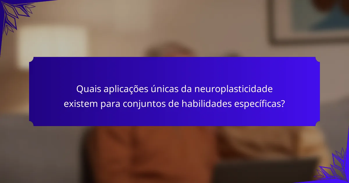 Quais aplicações únicas da neuroplasticidade existem para conjuntos de habilidades específicas?
