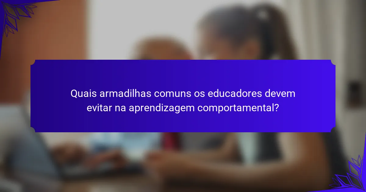 Quais armadilhas comuns os educadores devem evitar na aprendizagem comportamental?