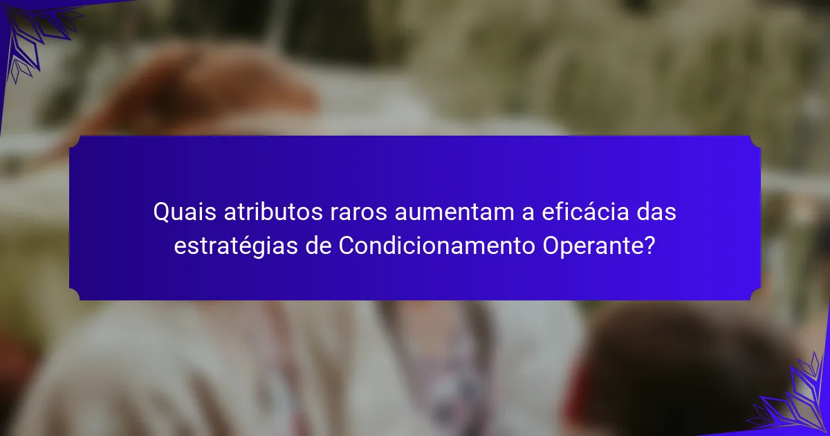 Quais atributos raros aumentam a eficácia das estratégias de Condicionamento Operante?