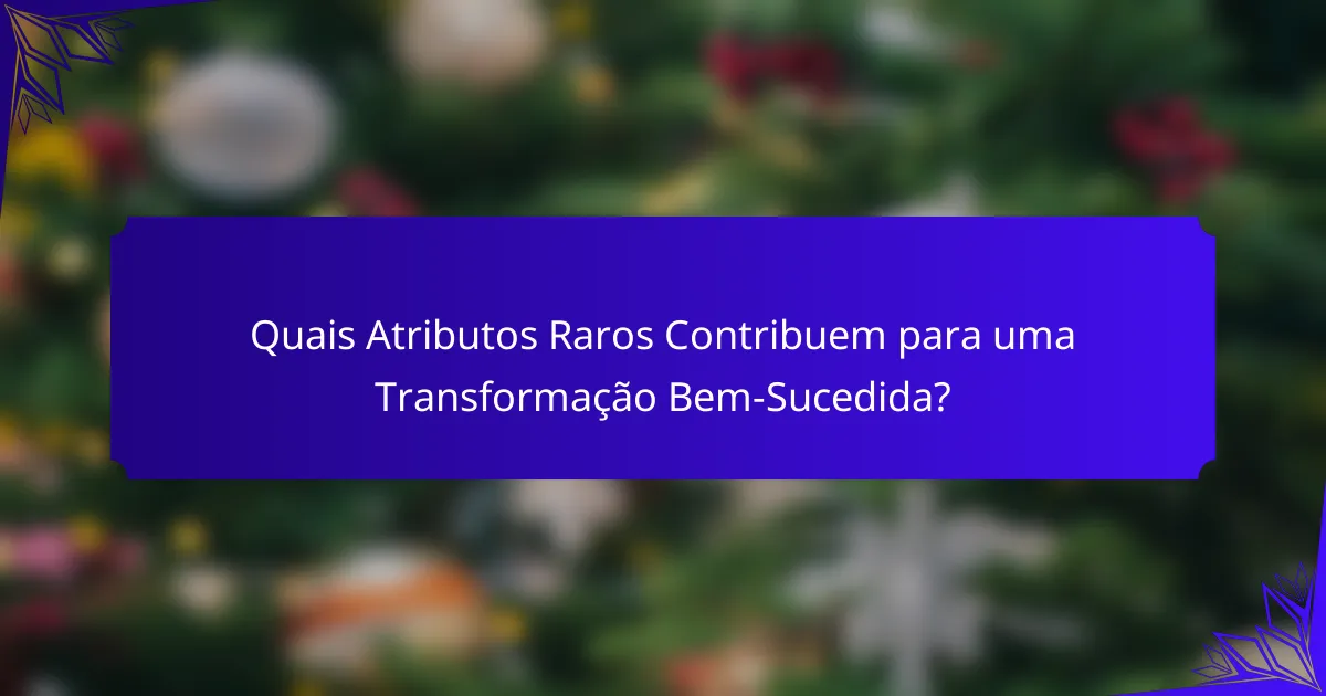 Quais Atributos Raros Contribuem para uma Transformação Bem-Sucedida?