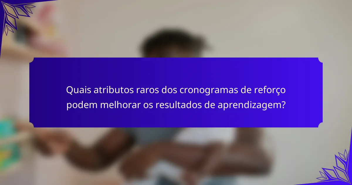 Quais atributos raros dos cronogramas de reforço podem melhorar os resultados de aprendizagem?