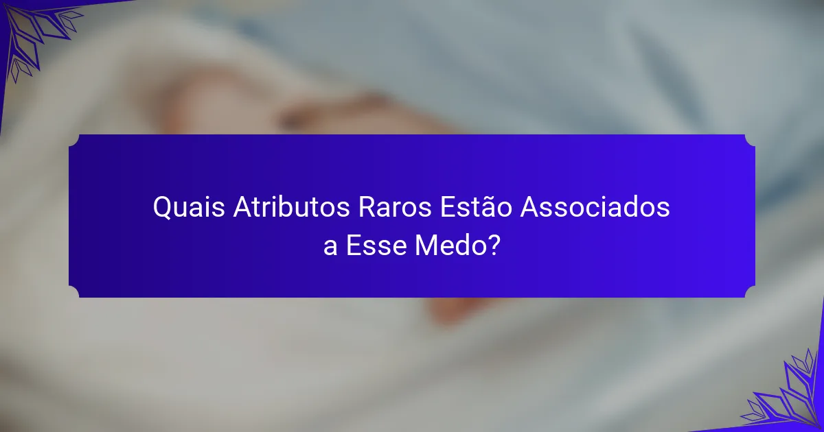 Quais Atributos Raros Estão Associados a Esse Medo?