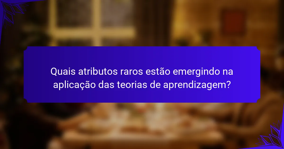Quais atributos raros estão emergindo na aplicação das teorias de aprendizagem?