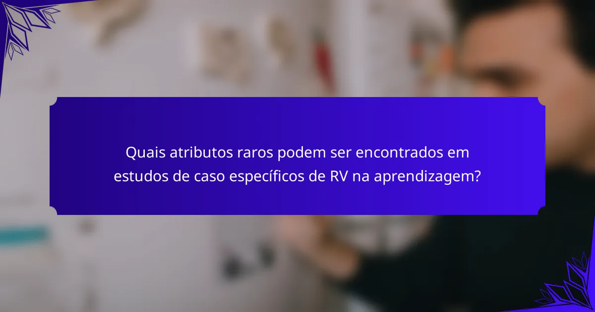 Quais atributos raros podem ser encontrados em estudos de caso específicos de RV na aprendizagem?