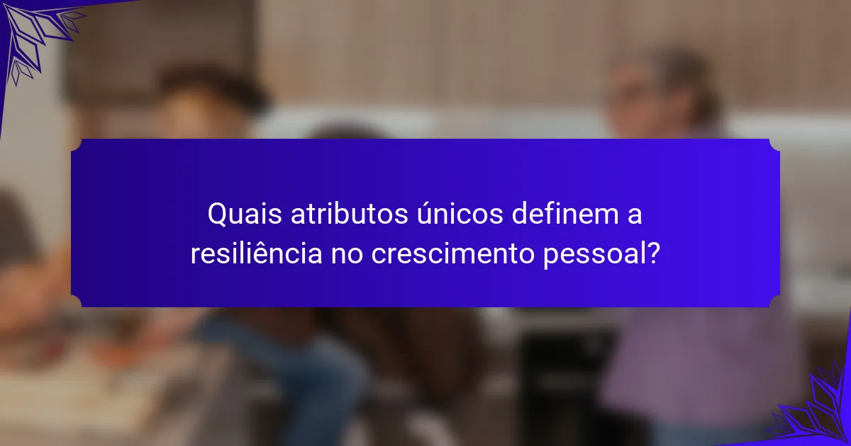 Quais atributos únicos definem a resiliência no crescimento pessoal?