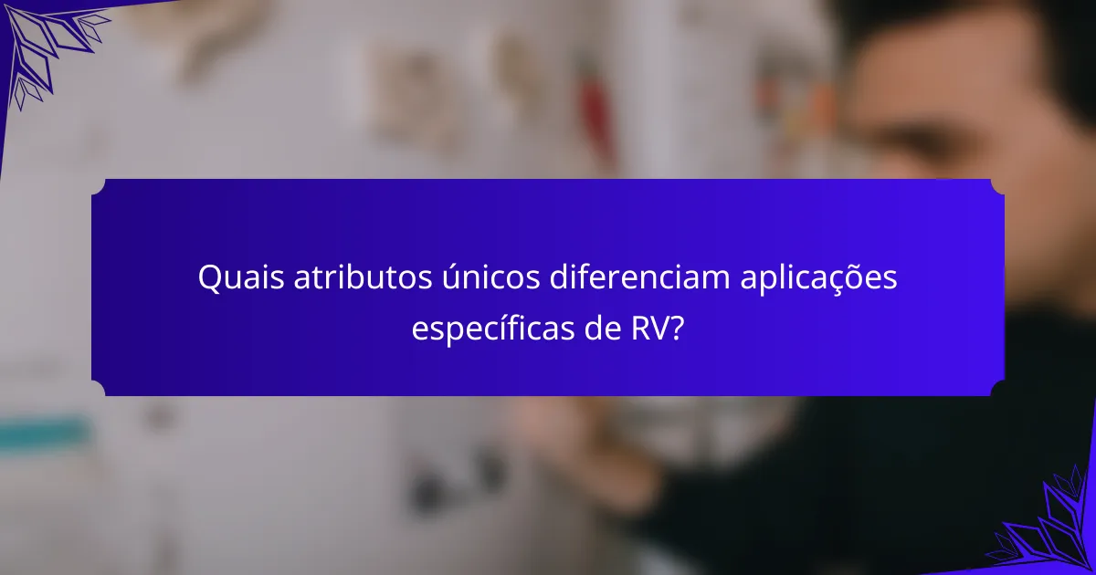 Quais atributos únicos diferenciam aplicações específicas de RV?