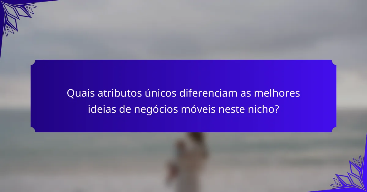 Quais atributos únicos diferenciam as melhores ideias de negócios móveis neste nicho?