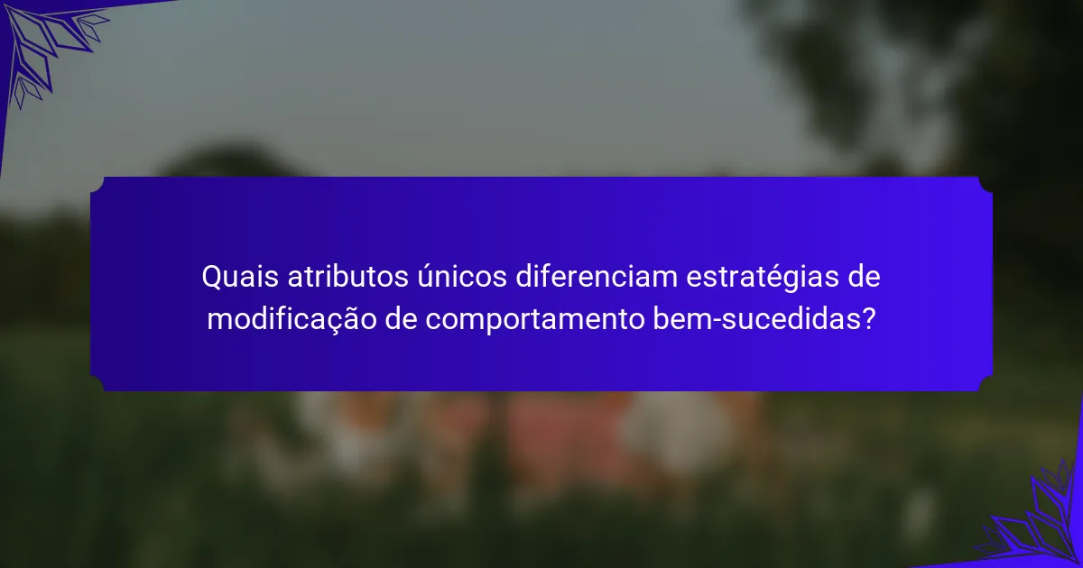 Quais atributos únicos diferenciam estratégias de modificação de comportamento bem-sucedidas?