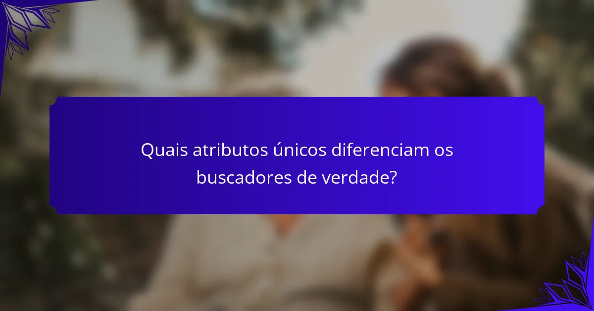 Quais atributos únicos diferenciam os buscadores de verdade?