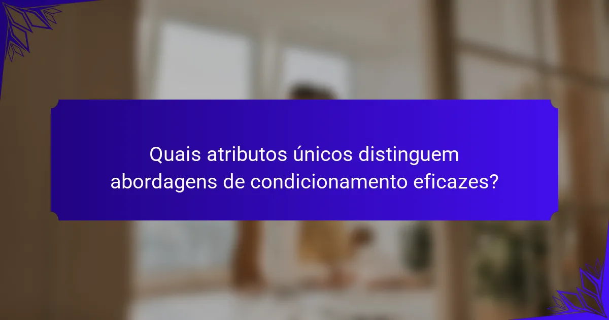 Quais atributos únicos distinguem abordagens de condicionamento eficazes?