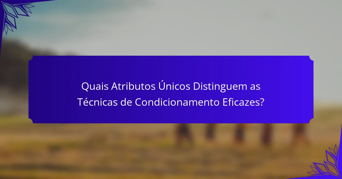 Quais Atributos Únicos Distinguem as Técnicas de Condicionamento Eficazes?