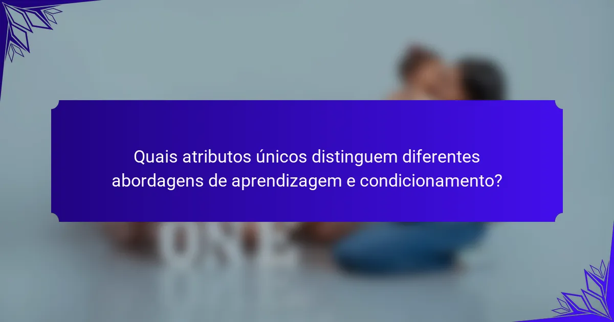 Quais atributos únicos distinguem diferentes abordagens de aprendizagem e condicionamento?