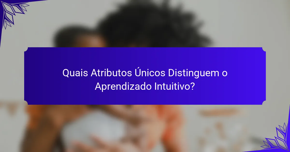 Quais Atributos Únicos Distinguem o Aprendizado Intuitivo?