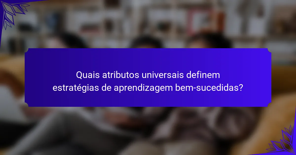 Quais atributos universais definem estratégias de aprendizagem bem-sucedidas?