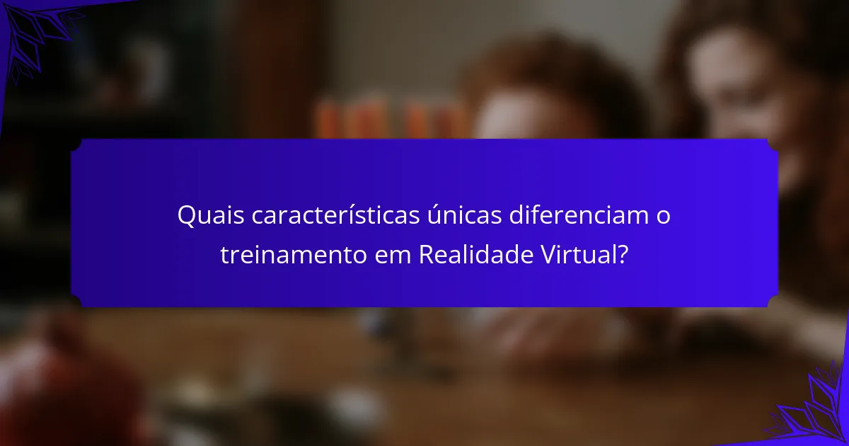 Quais características únicas diferenciam o treinamento em Realidade Virtual?