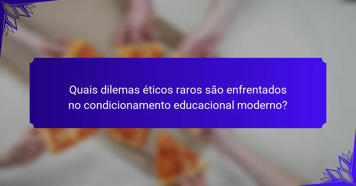 Quais dilemas éticos raros são enfrentados no condicionamento educacional moderno?