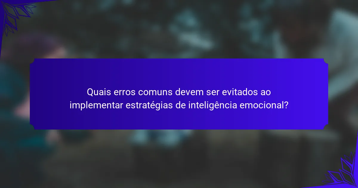 Quais erros comuns devem ser evitados ao implementar estratégias de inteligência emocional?