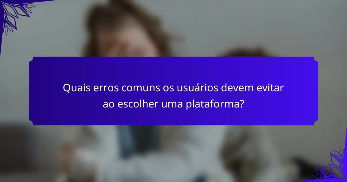 Quais erros comuns os usuários devem evitar ao escolher uma plataforma?