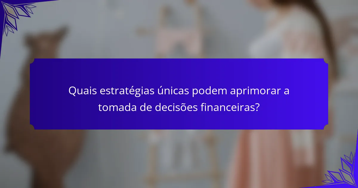 Quais estratégias únicas podem aprimorar a tomada de decisões financeiras?