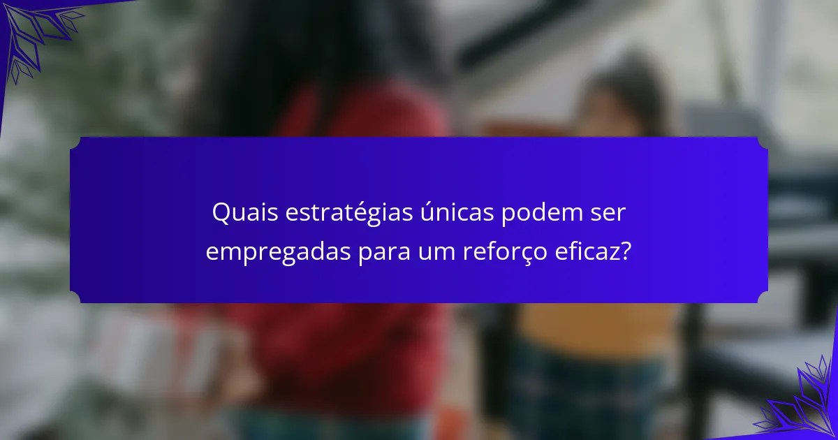 Quais estratégias únicas podem ser empregadas para um reforço eficaz?