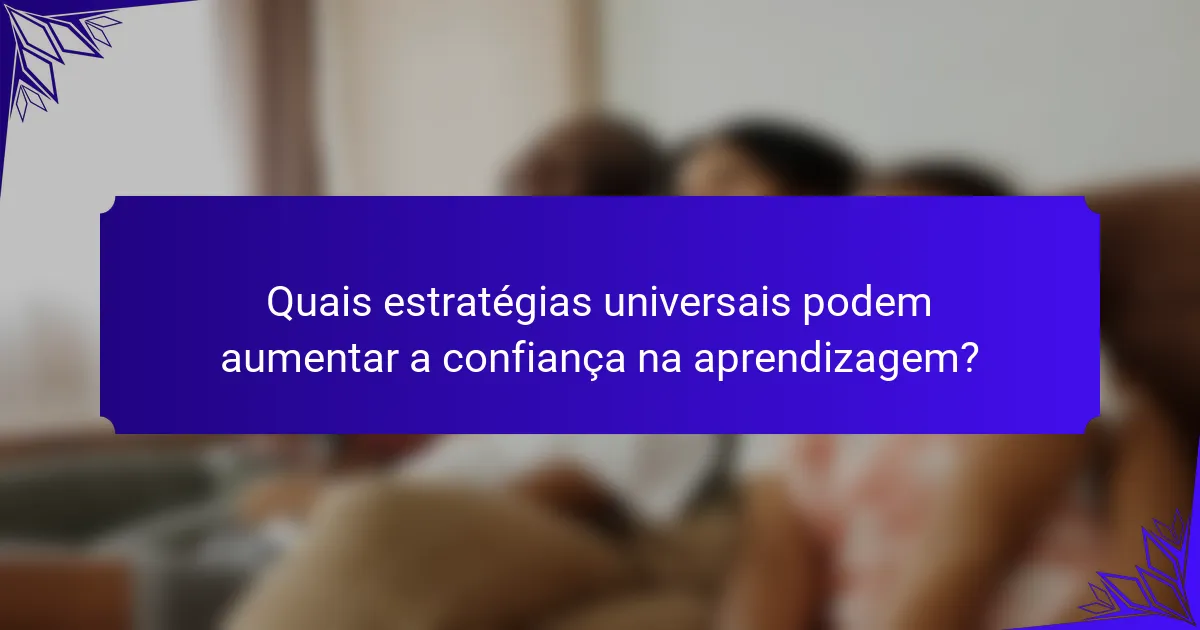 Quais estratégias universais podem aumentar a confiança na aprendizagem?